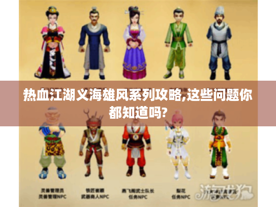 热血江湖义海雄风系列攻略,这些问题你都知道吗? 热血江湖义海雄风系列攻略,这些问题你都知道吗?