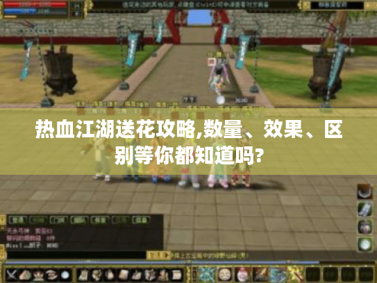 热血江湖送花攻略,数量、效果、区别等你都知道吗? 热血江湖送花攻略,数量、效果、区别等你都知道吗?