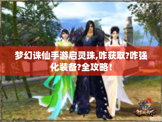 梦幻诛仙手游启灵珠,咋获取?咋强化装备?全攻略! 梦幻诛仙手游启灵珠,咋获取?咋强化装备?全攻略!
