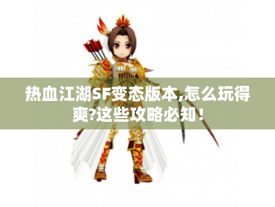 热血江湖SF变态版本,怎么玩得爽?这些攻略必知! 热血江湖SF变态版本,怎么玩得爽?这些攻略必知!