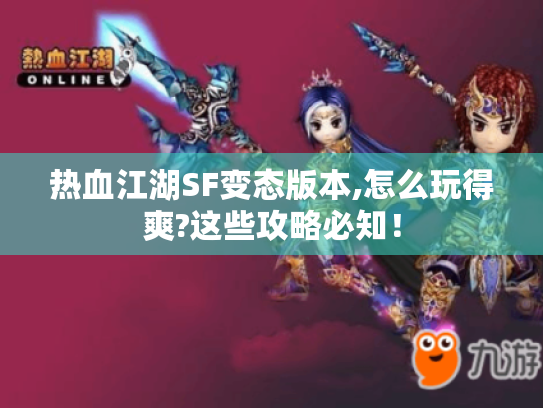 热血江湖SF变态版本,怎么玩得爽?这些攻略必知! 热血江湖SF变态版本,怎么玩得爽?这些攻略必知!