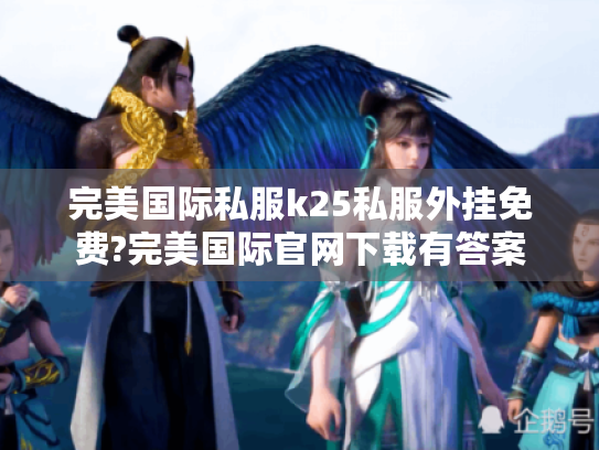 完美国际私服k25私服外挂免费?完美国际官网下载有答案 完美国际私服k25私服外挂免费?完美国际官网下载有答案