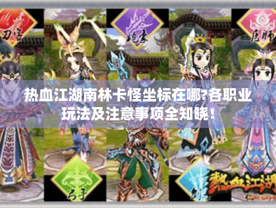 热血江湖南林卡怪坐标在哪?各职业玩法及注意事项全知晓! 热血江湖南林卡怪坐标在哪?各职业玩法及注意事项全知晓!