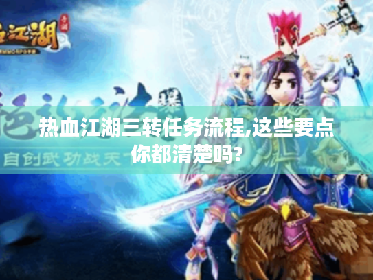 热血江湖三转任务流程,这些要点你都清楚吗? 热血江湖三转任务流程,这些要点你都清楚吗?