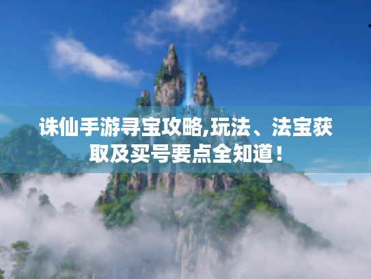 诛仙手游寻宝攻略,玩法、法宝获取及买号要点全知道！