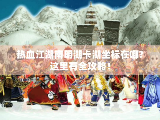 热血江湖南明湖卡湖坐标在哪?这里有全攻略! 热血江湖南明湖卡湖坐标在哪?这里有全攻略!