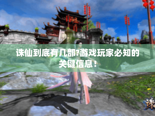 诛仙到底有几部?游戏玩家必知的关键信息! 诛仙到底有几部?游戏玩家必知的关键信息!