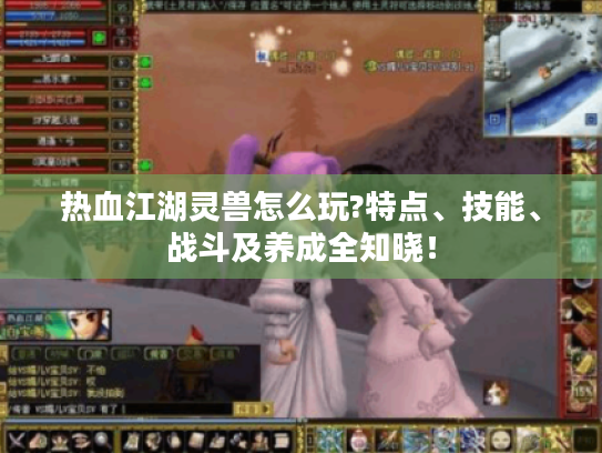 热血江湖灵兽怎么玩?特点、技能、战斗及养成全知晓！