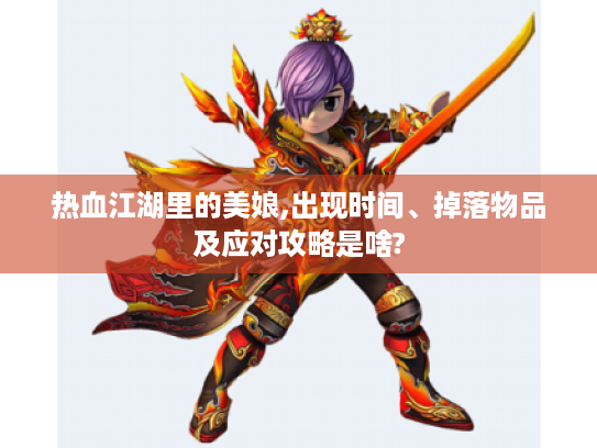 热血江湖里的美娘,出现时间、掉落物品及应对攻略是啥? 热血江湖里的美娘,出现时间、掉落物品及应对攻略是啥?