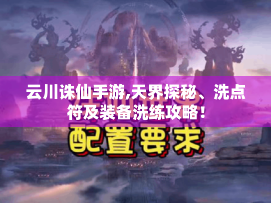 云川诛仙手游,天界探秘、洗点符及装备洗练攻略! 云川诛仙手游,天界探秘、洗点符及装备洗练攻略!
