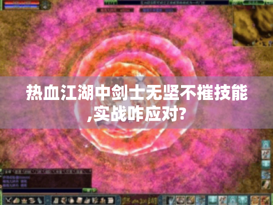 热血江湖中剑士无坚不摧技能,实战咋应对? 热血江湖中剑士无坚不摧技能,实战咋应对?