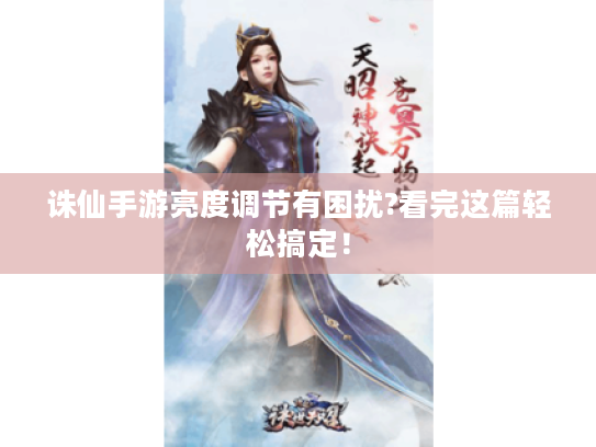 诛仙手游亮度调节有困扰?看完这篇轻松搞定! 诛仙手游亮度调节有困扰?看完这篇轻松搞定!