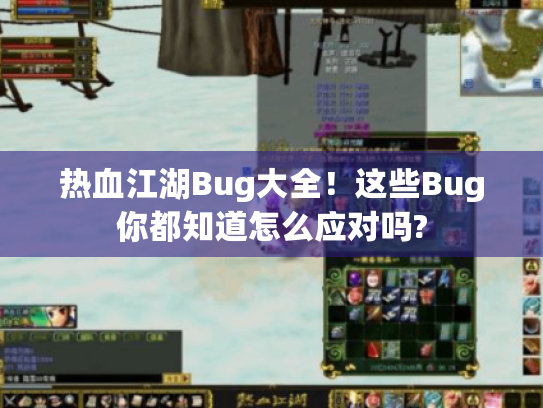 热血江湖Bug大全!这些Bug你都知道怎么应对吗? 热血江湖Bug大全!这些Bug你都知道怎么应对吗?