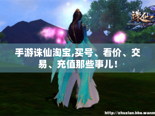 手游诛仙淘宝,买号、看价、交易、充值那些事儿! 手游诛仙淘宝,买号、看价、交易、充值那些事儿!