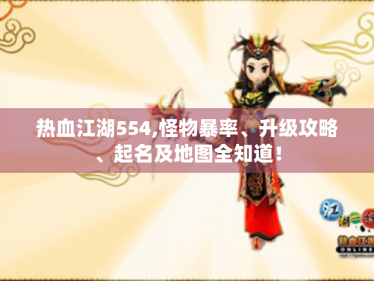 热血江湖554,怪物暴率、升级攻略、起名及地图全知道! 热血江湖554,怪物暴率、升级攻略、起名及地图全知道!