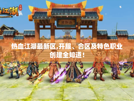 热血江湖最新区,开服、合区及特色职业创建全知道! 热血江湖最新区,开服、合区及特色职业创建全知道!