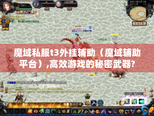 魔域私服t3外挂辅助(魔域辅助平台),高效游戏的秘密武器? 魔域私服t3外挂辅助(魔域辅助平台),高效游戏的秘密武器?