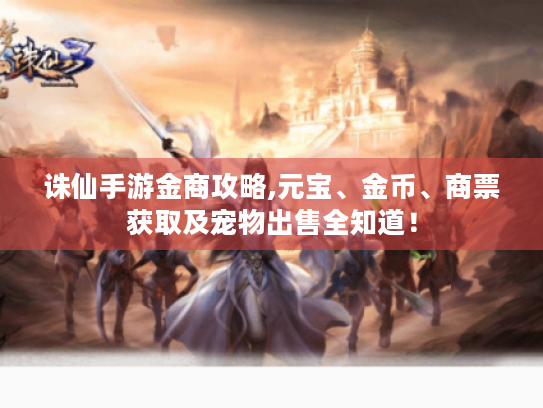 诛仙手游金商攻略,元宝、金币、商票获取及宠物出售全知道! 诛仙手游金商攻略,元宝、金币、商票获取及宠物出售全知道!