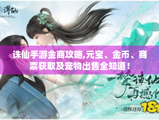诛仙手游金商攻略,元宝、金币、商票获取及宠物出售全知道! 诛仙手游金商攻略,元宝、金币、商票获取及宠物出售全知道!