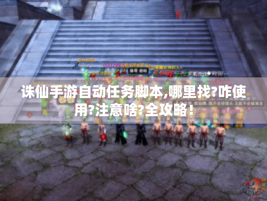 诛仙手游自动任务脚本,哪里找?咋使用?注意啥?全攻略！