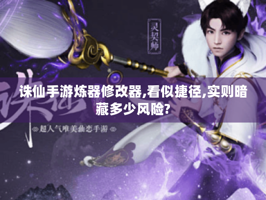 诛仙手游炼器修改器,看似捷径,实则暗藏多少风险? 诛仙手游炼器修改器,看似捷径,实则暗藏多少风险?