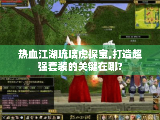 热血江湖琉璃虎探宝,打造超强套装的关键在哪? 热血江湖琉璃虎探宝,打造超强套装的关键在哪?