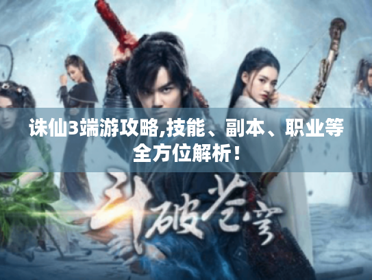 诛仙3端游攻略,技能、副本、职业等全方位解析! 诛仙3端游攻略,技能、副本、职业等全方位解析!