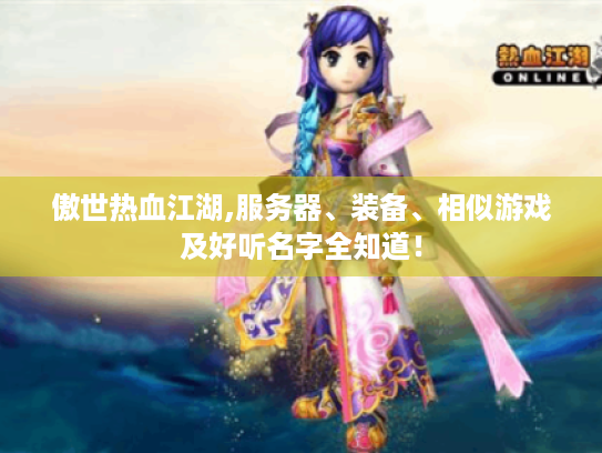 傲世热血江湖,服务器、装备、相似游戏及好听名字全知道! 傲世热血江湖,服务器、装备、相似游戏及好听名字全知道!