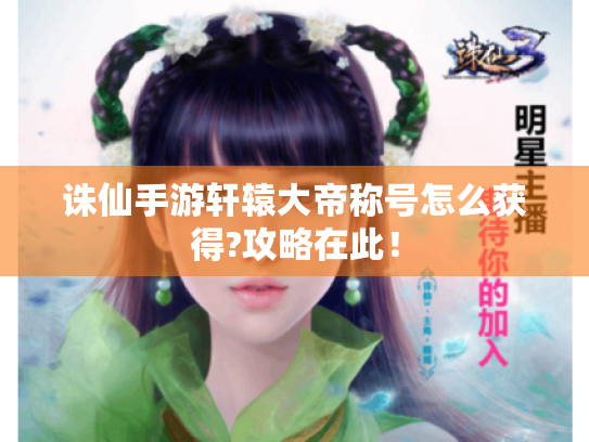 诛仙手游轩辕大帝称号怎么获得?攻略在此! 诛仙手游轩辕大帝称号怎么获得?攻略在此!