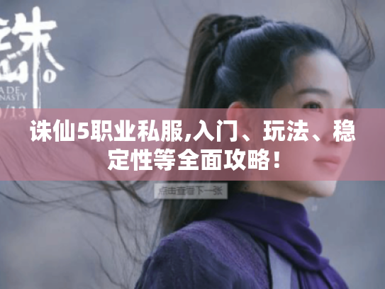 诛仙5职业私服,入门、玩法、稳定性等全面攻略! 诛仙5职业私服,入门、玩法、稳定性等全面攻略!