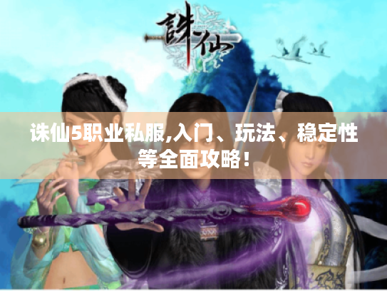 诛仙5职业私服,入门、玩法、稳定性等全面攻略! 诛仙5职业私服,入门、玩法、稳定性等全面攻略!