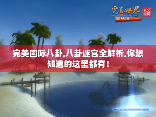 完美国际八卦,八卦迷宫全解析,你想知道的这里都有! 完美国际八卦,八卦迷宫全解析,你想知道的这里都有!
