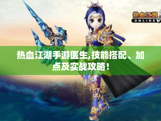 热血江湖手游医生,技能搭配、加点及实战攻略! 热血江湖手游医生,技能搭配、加点及实战攻略!