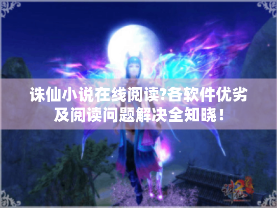 诛仙小说在线阅读?各软件优劣及阅读问题解决全知晓! 诛仙小说在线阅读?各软件优劣及阅读问题解决全知晓!