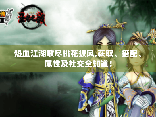 热血江湖歌尽桃花披风,获取、搭配、属性及社交全知道! 热血江湖歌尽桃花披风,获取、搭配、属性及社交全知道!