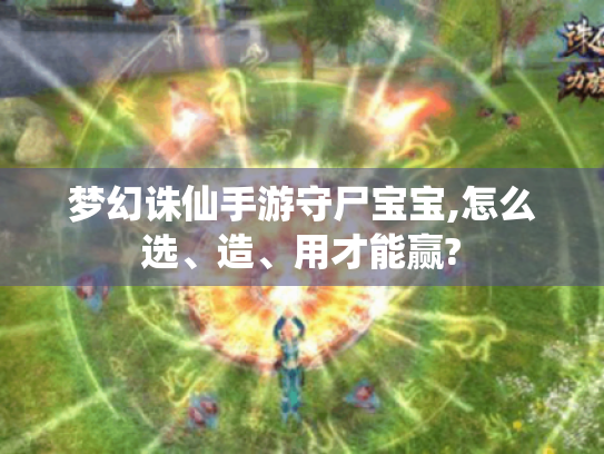 梦幻诛仙手游守尸宝宝,怎么选、造、用才能赢? 梦幻诛仙手游守尸宝宝,怎么选、造、用才能赢?