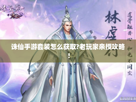 诛仙手游套装怎么获取?老玩家亲授攻略! 诛仙手游套装怎么获取?老玩家亲授攻略!