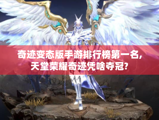 奇迹变态版手游排行榜第一名,天堂荣耀奇迹凭啥夺冠?