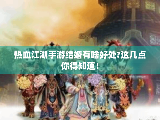 热血江湖手游结婚有啥好处?这几点你得知道! 热血江湖手游结婚有啥好处?这几点你得知道!