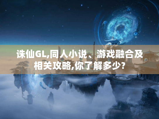 诛仙GL,同人小说、游戏融合及相关攻略,你了解多少? 诛仙GL,同人小说、游戏融合及相关攻略,你了解多少?