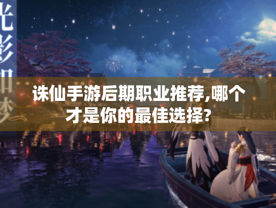 诛仙手游后期职业推荐,哪个才是你的最佳选择? 诛仙手游后期职业推荐,哪个才是你的最佳选择?