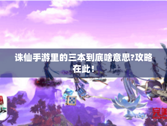 诛仙手游里的三本到底啥意思?攻略在此! 诛仙手游里的三本到底啥意思?攻略在此!