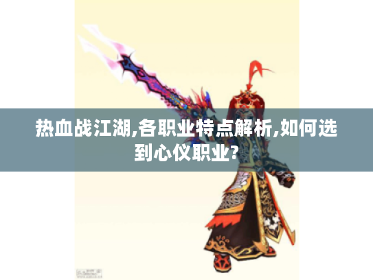 热血战江湖,各职业特点解析,如何选到心仪职业? 热血战江湖,各职业特点解析,如何选到心仪职业?