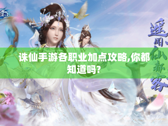 诛仙手游各职业加点攻略,你都知道吗? 诛仙手游各职业加点攻略,你都知道吗?