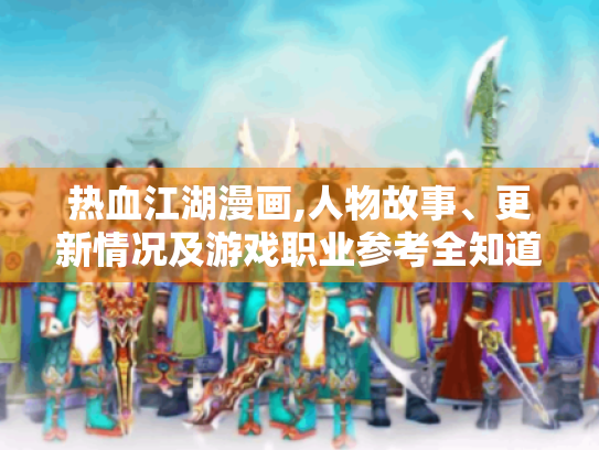 热血江湖漫画,人物故事、更新情况及游戏职业参考全知道