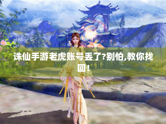 诛仙手游老虎账号丢了?别怕,教你找回! 诛仙手游老虎账号丢了?别怕,教你找回!