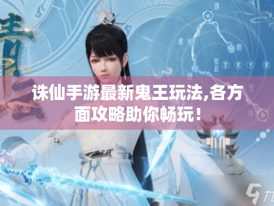 诛仙手游最新鬼王玩法,各方面攻略助你畅玩! 诛仙手游最新鬼王玩法,各方面攻略助你畅玩!