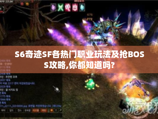 S6奇迹SF各热门职业玩法及抢BOSS攻略,你都知道吗? S6奇迹SF各热门职业玩法及抢BOSS攻略,你都知道吗?
