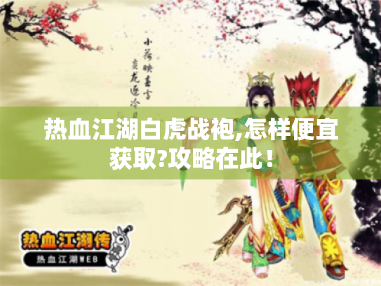 热血江湖白虎战袍,怎样便宜获取?攻略在此! 热血江湖白虎战袍,怎样便宜获取?攻略在此!