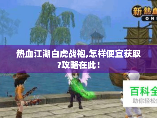 热血江湖白虎战袍,怎样便宜获取?攻略在此! 热血江湖白虎战袍,怎样便宜获取?攻略在此!
